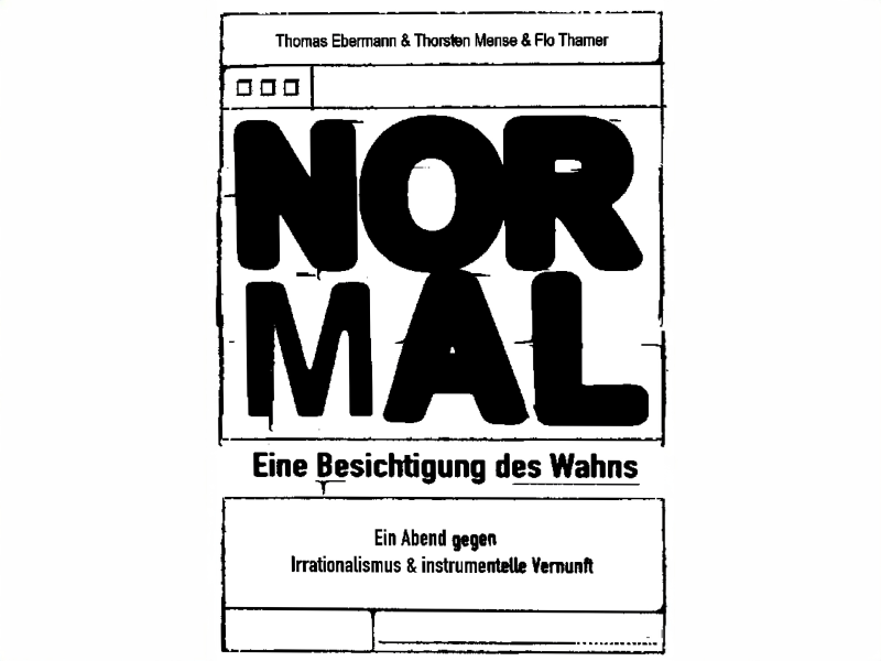 Das Plakat der Veranstaltung in Schwarz-Weiß. Darauf steht "NORMAL - eine Besichtigung des Wahns von und mit Thomas Ebermann, Thorsten Mense und Flo Thamer"