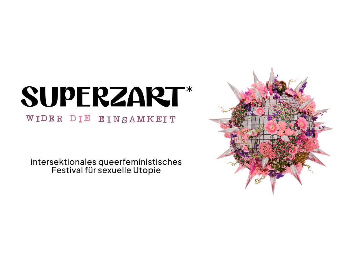 SUPERZART* – WIDER DIE EINSAMKEIT“ in großer schwarzer Schrift. Rechts daneben eine kugelförmige, mit einem Gitter überzogene Skulptur, die mit pinken und violetten Blumen bewachsen und von silbernen Spitzen umgeben ist. Darunter steht: „intersektionales queerfeministisches Festival für sexuelle Utopie
